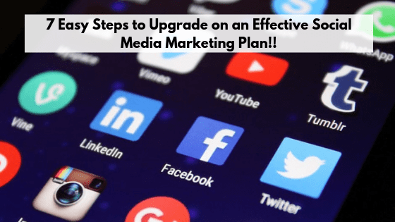 7 Easy Steps to Upgrade on an Effective Social Media Marketing Plan